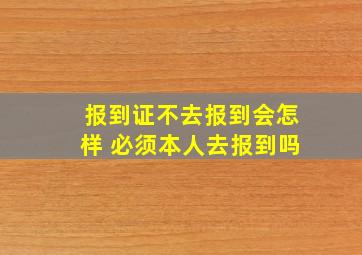 报到证不去报到会怎样 必须本人去报到吗